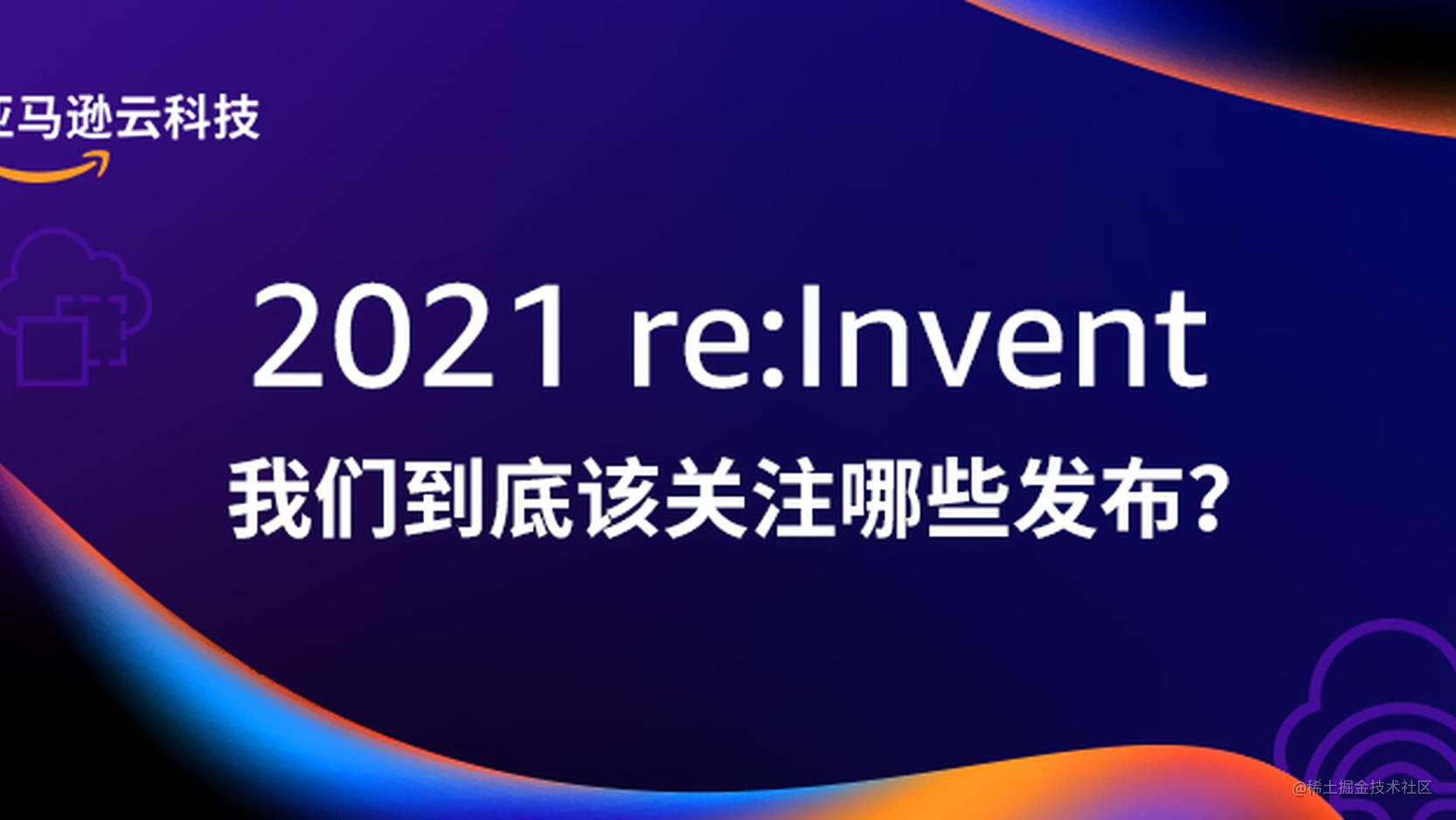 2021 re:Invent，我们到底该关注哪些发布？