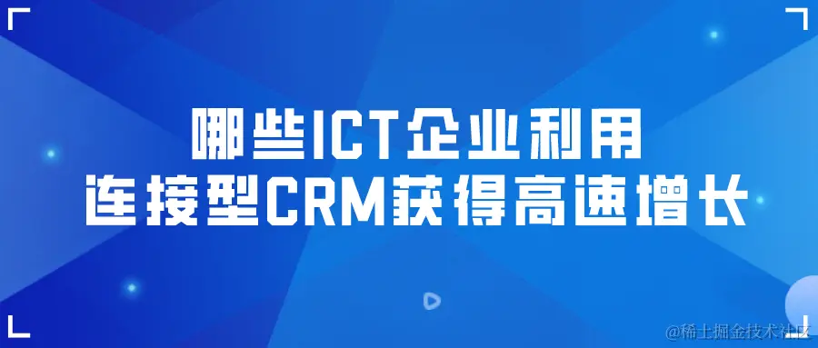 哪些ICT企业利用连接型CRM获得高速增长.png